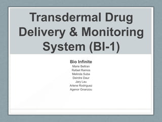 Transdermal Drug
Delivery & Monitoring
System (BI-1)
Bio Infinite
Marie Beltran
Rafael Ramos
Melinda Suba
Deirdre Daur
Jary Lau
Arlene Rodriguez
Agenor Gnanzou
 