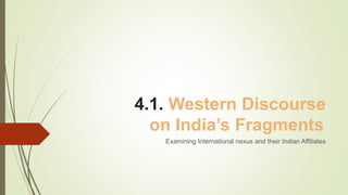 4.1. Western Discourse
on India’s Fragments
Examining International nexus and their Indian Affiliates
 