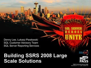 Denny Lee, Lukasz Pawlowski
SQL Customer Advisory Team
SQL Server Reporting Services



Building SSRS 2008 Large
Scale Solutions                    PASS Community Summit 2008
                                November 18 – 21, 2008 Seattle WA
 