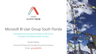 Microsoft BI User Group South Florida
Hiram Fleitas
Universal Property & Casualty Insurance Company
Public: goo.gl/BqfYSi
Using Machine Learning and Python In SQL Server
To Predict The Sentiment (On-Premise)
 