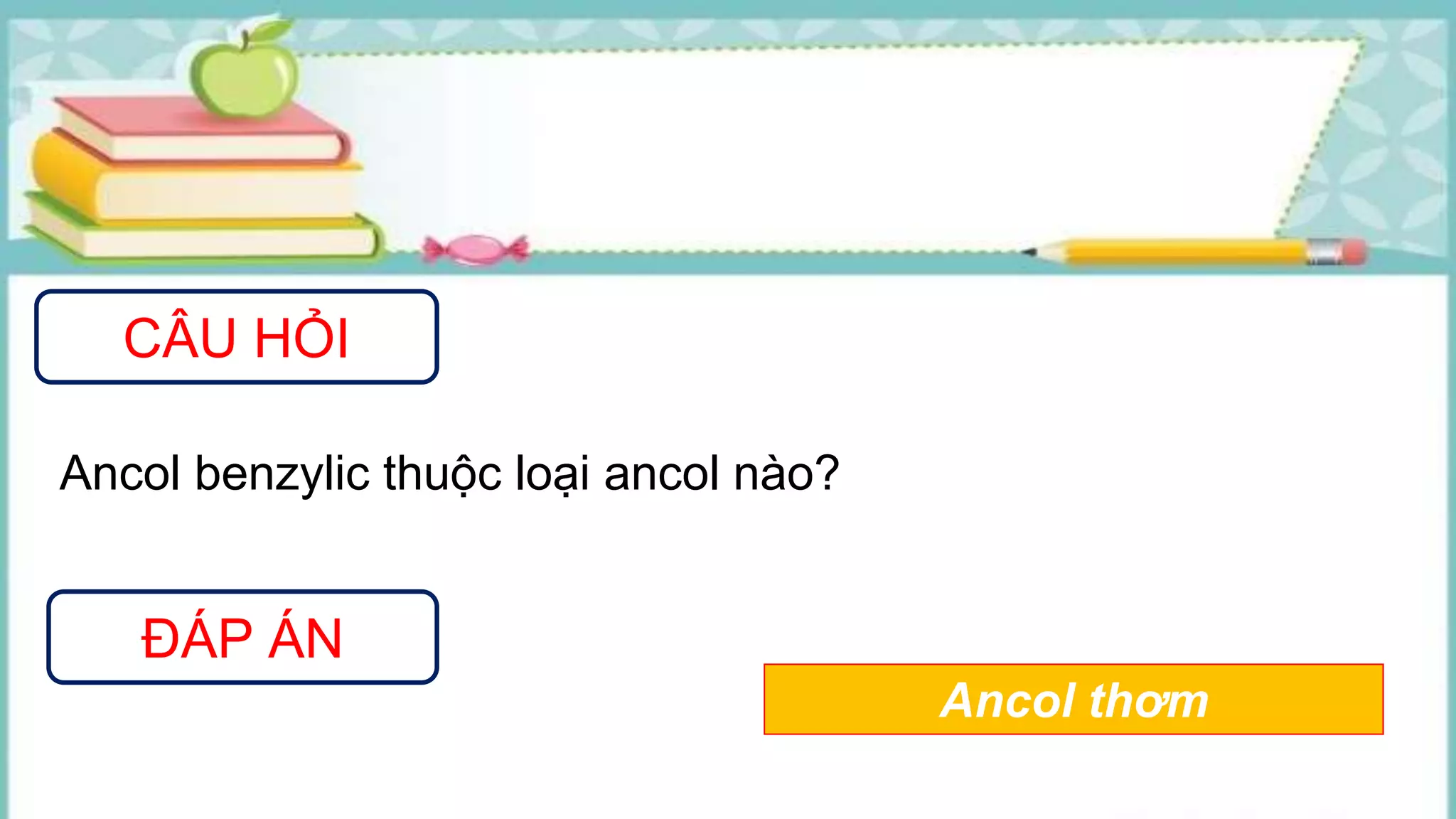 CÂU HỎI
ĐÁP ÁN
Ancol benzylic thuộc loại ancol nào?
Ancol thơm
 