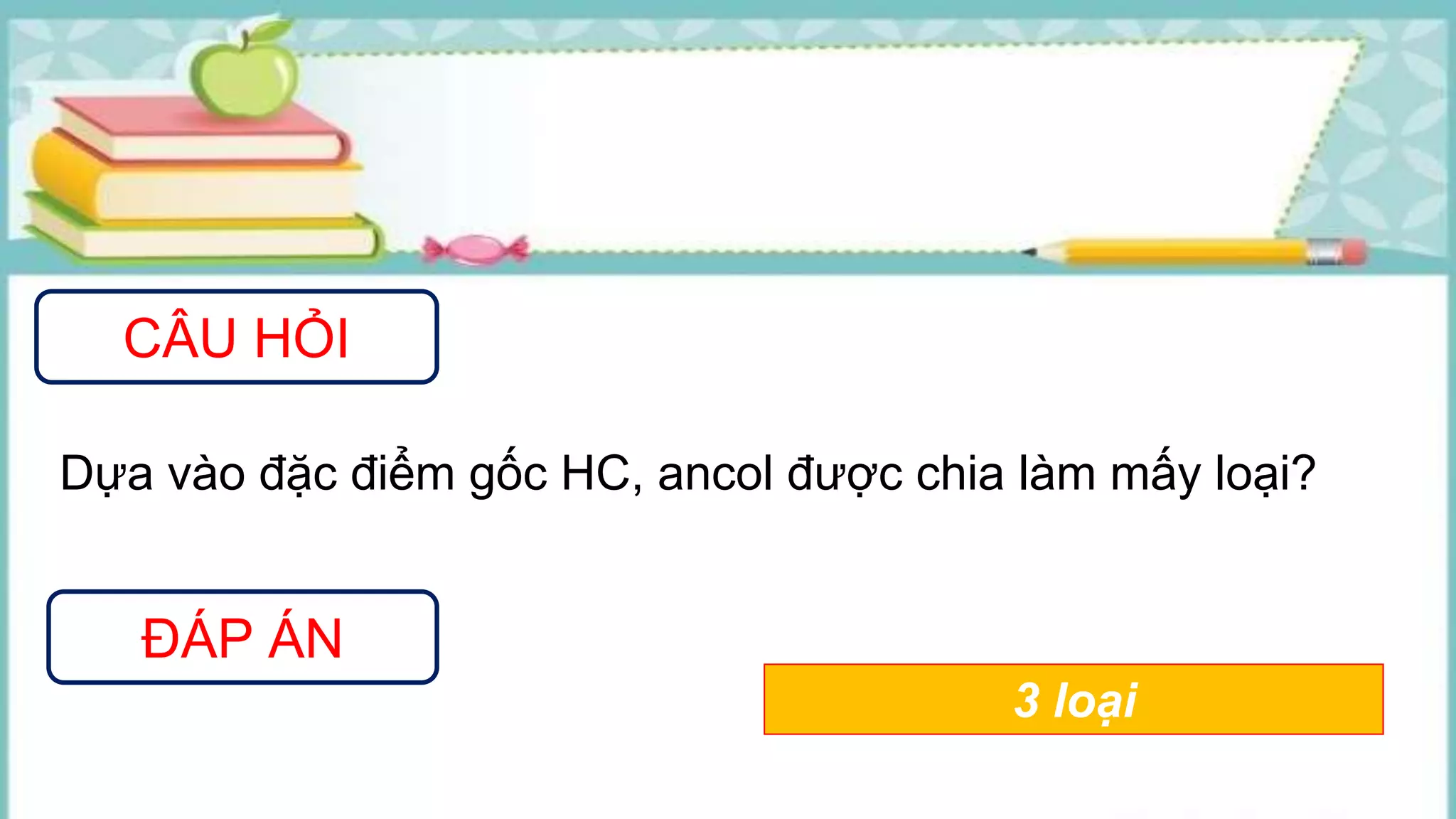 CÂU HỎI
ĐÁP ÁN
Dựa vào đặc điểm gốc HC, ancol được chia làm mấy loại?
3 loại
 