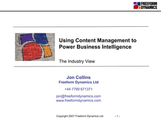 Using Content Management to Power Business Intelligence   The Industry View Jon Collins Freeform Dynamics Ltd +44 7799 671371 [email_address] www.freeformdynamics.com 
