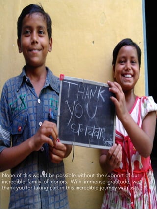 23	
  
None of this would be possible without the support of our
incredible family of donors. With immense gratitude, we
thank you for taking part in this incredible journey with us! 
 