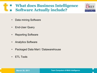 What does Business Intelligence  Software Actually include? Data mining Software End-User Query Reporting Software Analytics Software Packaged Data Mart / Datawarehouse ETL Tools 