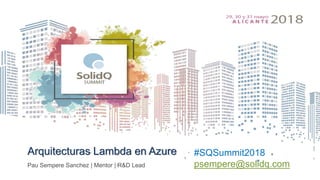 Arquitecturas Lambda en Azure
Pau Sempere Sanchez | Mentor | R&D Lead
#SQSummit2018
psempere@solidq.com
 