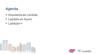 Agenda
 Arquitecturas Lambda
 Lambda en Azure
 Lambda++
 