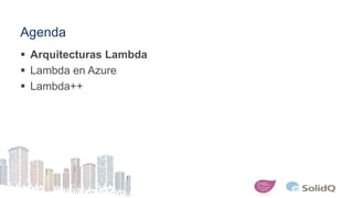 Agenda
 Arquitecturas Lambda
 Lambda en Azure
 Lambda++
 