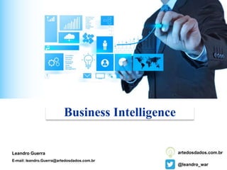 Business Intelligence
Leandro Guerra
E-mail: leandro.Guerra@artedosdados.com.br
@leandro_war
artedosdados.com.br
 