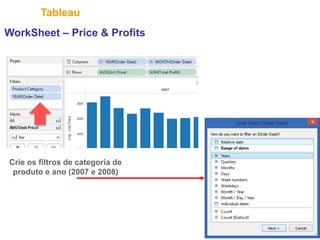 29
Tableau
Crie os filtros de categoria de
produto e ano (2007 e 2008)
WorkSheet – Price & Profits
 