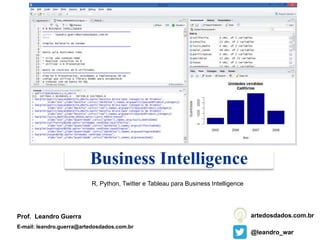 Business Intelligence
Prof. Leandro Guerra
E-mail: leandro.guerra@artedosdados.com.br
@leandro_war
artedosdados.com.br
R, Python, Twitter e Tableau para Business Intelligence
 