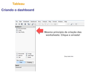 32
Tableau
Criando o dashboard
Mesmo princípio de criação das
worksheets: Clique e arraste!
 