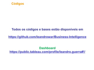 33
Códigos
Todos os códigos e bases estão disponíveis em
https://github.com/leandrowar/Business-Intelligence
Dashboard
https://public.tableau.com/profile/leandro.guerra#!/
 