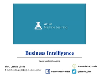 Business Intelligence
Prof. Leandro Guerra
E-mail: leandro.guerra@artedosdados.com.br
@leandro_war
artedosdados.com.br
Azure Machine Learning
fb.com/artedosdados
 