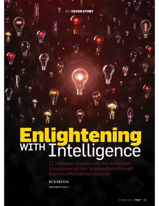 BI | COVER STORY




Enlightening
WITH
  Intelligence
  IT managers grapple with the challenges
  of empowering their organisations through
  business intelligence solutions
  BY N GEE TH A
  I MAGI NG BY ANI L T




                                     O C T O B E R 2 0 1 1 | ITNEXT   15
 