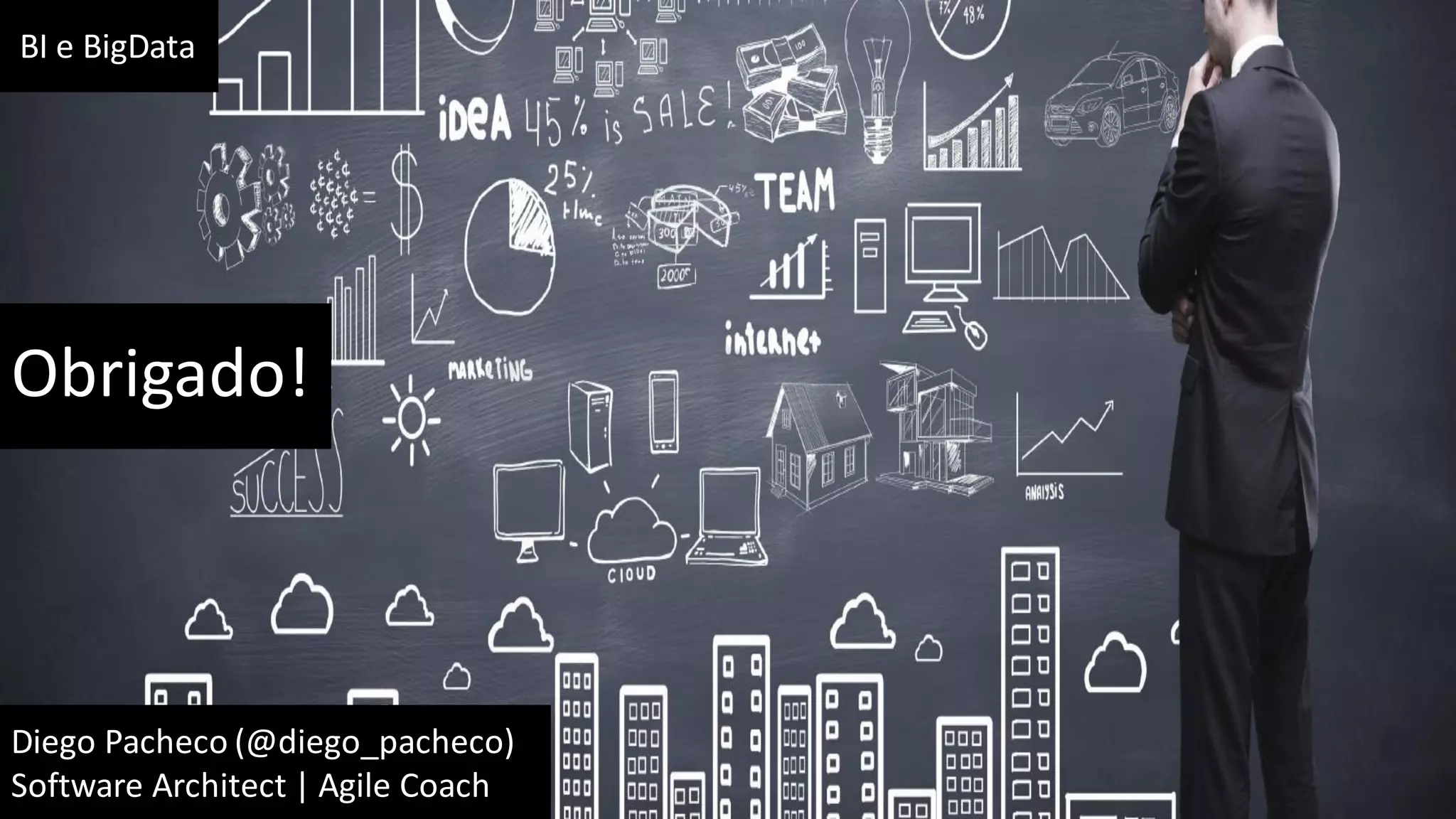 BI e BigData
Diego Pacheco (@diego_pacheco)
Software Architect | Agile Coach
Obrigado!