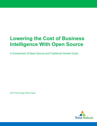 Lowering the Cost of Business Intelligence With Open Source




Lowering the Cost of Business
Intelligence With Open Source
A Comparison of Open Source and Traditional Vendor Costs




2010 Technology White Paper
 