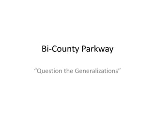 Bi-County Parkway
“Question the Generalizations”
 