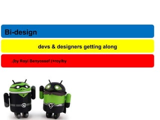 Bi-design 
devs & designers getting along 
.(by Royi Benyossef (+royiby 
 