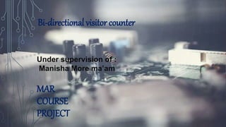 MAR
COURSE
PROJECT
Under supervision of :
Manisha More ma’am
Bi-directional visitor counter
 