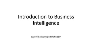 Introduction to Business
Intelligence
duantv@antsprogrammatic.com
 