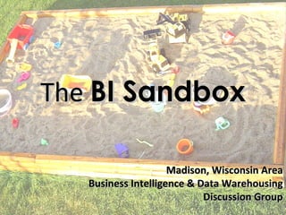 TheThe BI SandboxBI Sandbox
Madison, Wisconsin AreaMadison, Wisconsin Area
Business Intelligence & Data WarehousingBusiness Intelligence & Data Warehousing
Discussion GroupDiscussion Group
 