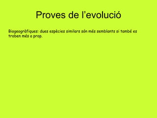 Proves de l’evolució
Biogeogràfiques: dues espècies similars són més semblants si també es
troben més a prop.
 