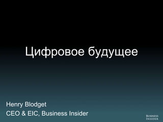Цифровое будущее



Henry Blodget
CEO & EIC, Business Insider
 