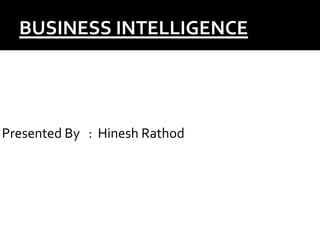 BUSINESS INTELLIGENCE
Presented By : Hinesh Rathod
 
