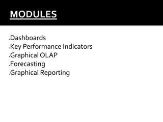 MODULES
Dashboards
Key Performance Indicators
Graphical OLAP
Forecasting
Graphical Reporting
 
