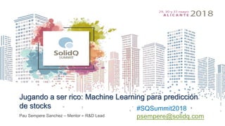 Jugando a ser rico: Machine Learning para predicción
de stocks
Pau Sempere Sanchez – Mentor – R&D Lead
#SQSummit2018
psempere@solidq.com
 
