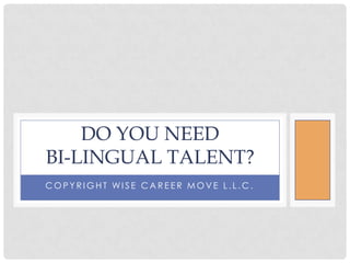 Copyright Wise Career Move L.L.C. DO YOU NEED bi-lingual talent? 