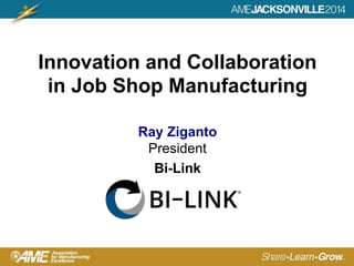 Innovation and Collaboration
in Job Shop Manufacturing
Ray Ziganto
President
Bi-Link
 
