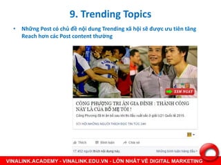 • Những Post có chủ đề nội dung Trending xã hội sẽ được ưu tiên tăng
Reach hơn các Post content thường
9. Trending Topics
 