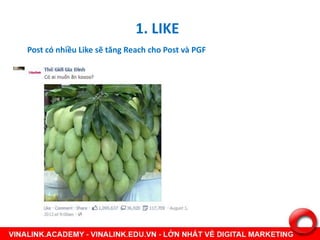1. LIKE
Post có nhiều Like sẽ tăng Reach cho Post và PGF
 