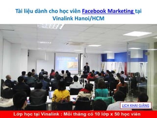 Tài liệu dành cho học viên Facebook Marketing tại
Vinalink Hanoi/HCM
LỊCH KHAI GiẢNG
 