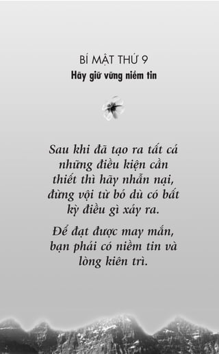 BÑ MÊÅT THÛÁ 9
     Haäy giûä vûäng niïìm tin




Sau khi àaä taåo ra têët caã
  nhûäng àiïìu kiïån cêìn
 thiïët thò haäy nhêîn naåi,
àûâng vöåi tûâ boã duâ coá bêët
    kyâ àiïìu gò xaãy ra.
Àïí àaåt àûúåc may mùæn,
baån phaãi coá niïìm tin vaâ
      loâng kiïn trò.
 