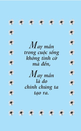 May mùæn
trong cuöåc söëng
 khöng tònh cúâ
    maâ àïën,

  May mùæn
     laâ do
chñnh chuáng ta
    taåo ra.
 