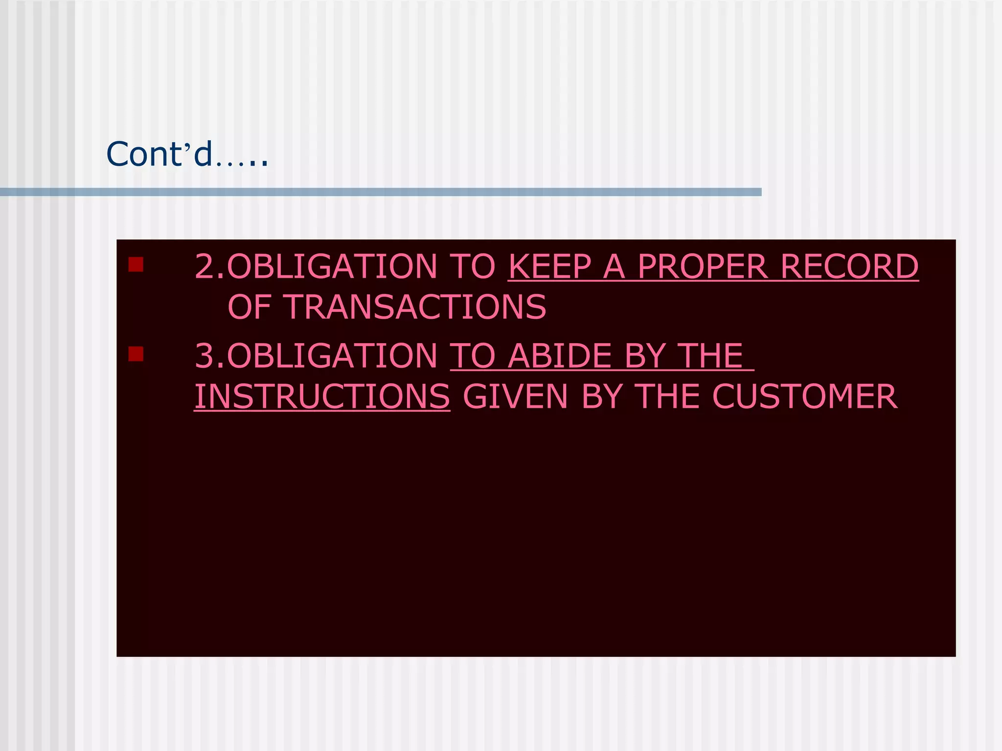 Cont ’ d … .. 2.OBLIGATION TO  KEEP A PROPER RECORD   OF TRANSACTIONS 3.OBLIGATION  TO ABIDE BY THE  INSTRUCTIONS  GIVEN BY THE CUSTOMER 