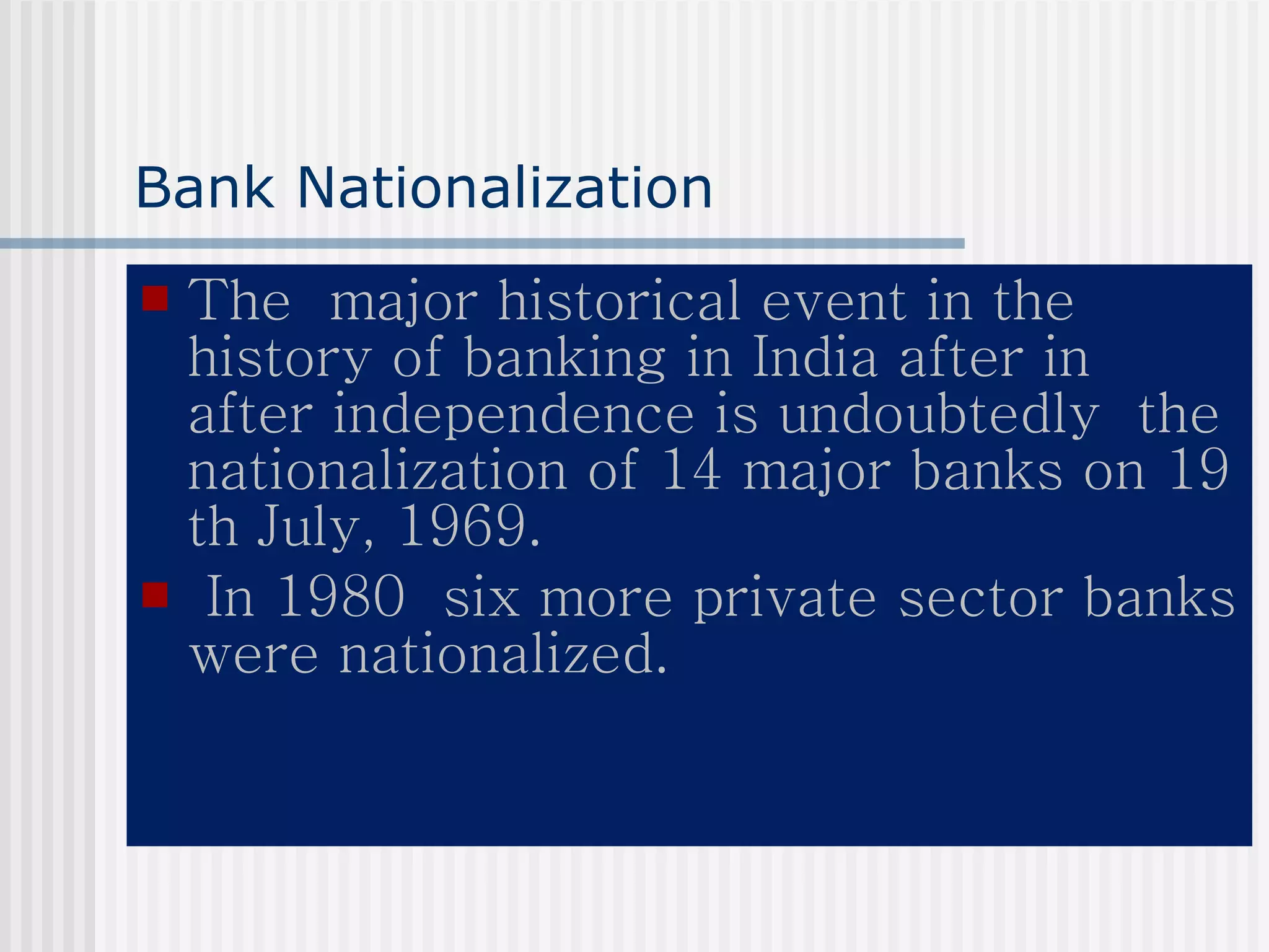 Bank Nationalization The  major historical event in the history of banking in India after in  after independence is undoubtedly  the nationalization of 14 major banks on 19 th July, 1969. In 1980  six more private sector banks were nationalized. 