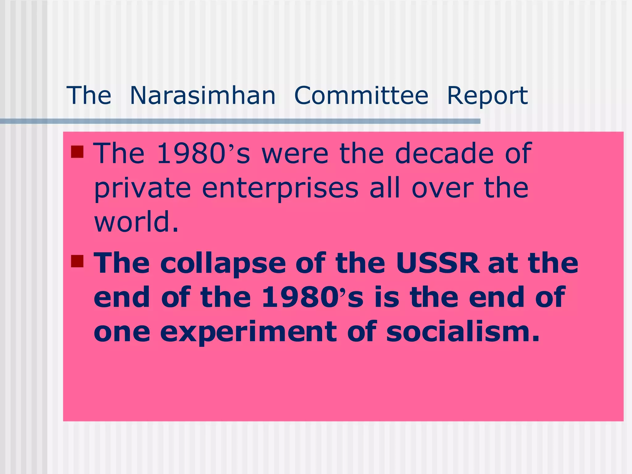 The  Narasimhan  Committee  Report The 1980 ’ s were the decade of private enterprises all over the world.  The collapse of the USSR at the end of the 1980 ’ s is the end of one experiment of socialism. 