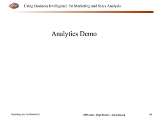 Using Business Intelligence for Marketing and Sales Analysis 
Analytics Demo 
Proprietary and Confidential © ERP India – Vispi Munshi – erp-india.org 30 
 