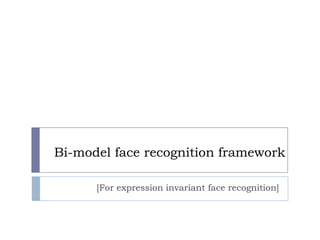 Bi-model face recognition framework
[For expression invariant face recognition]
 