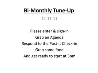 Bi-Monthly Tune-Up
           11-11-11

    Please enter & sign-in
       Grab an Agenda
Respond to the Post-it Check-in
       Grab some food
 And get ready to start at 5pm
 