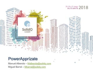 PowerApprízate
Manuel Alberola – Malberola@solidq.com
Miguel Barral – Mbarral@solidq.com
 