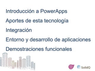 Introducción a PowerApps
Aportes de esta tecnología
Integración
Entorno y desarrollo de aplicaciones
Demostraciones funcio...
