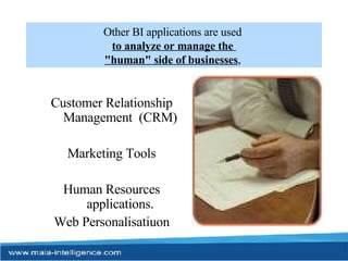 Other BI applications are used  to analyze or manage the  "human" side of businesses ,  Customer Relationship Management  (CRM) Marketing Tools Human Resources applications. Web Personalisatiuon 