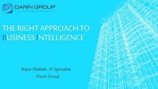 THE RIGHT APPROACHTO
BUSINESSINTELLIGENCE
Bayar Shahab- IT Specialist
Darin Group
 