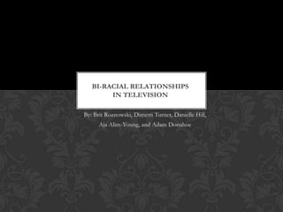 Bi-Racial Relationships in Television By: Brit Roznowski, Dimetri Turner, Danielle Hill,  AjaAlim-Young, and Adam Donahoe 