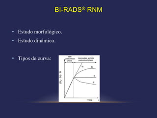 BI-RADS® RNM


• Estudo morfológico.
• Estudo dinâmico.


• Tipos de curva:
 
